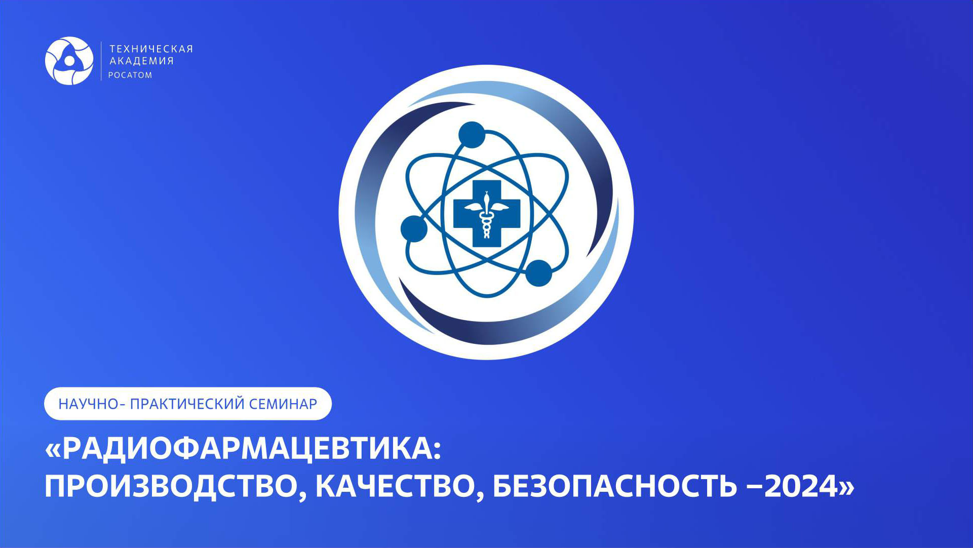 Научно-практический семинар «Радиофармацевтика: производство, качество, безопасность - 2024»